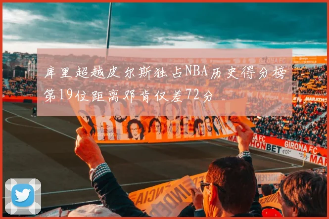 库里超越皮尔斯独占NBA历史得分榜第19位距离邓肯仅差72分