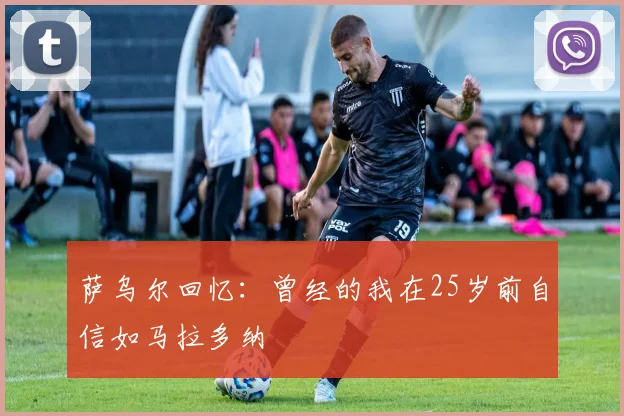 萨乌尔回忆：曾经的我在25岁前自信如马拉多纳