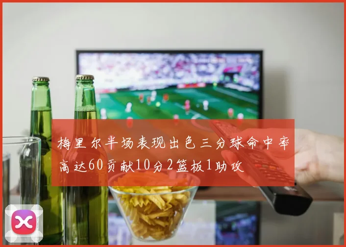 梅里尔半场表现出色三分球命中率高达60贡献10分2篮板1助攻