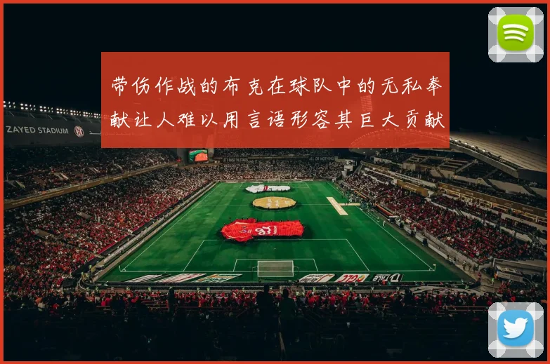 带伤作战的布克在球队中的无私奉献让人难以用言语形容其巨大贡献