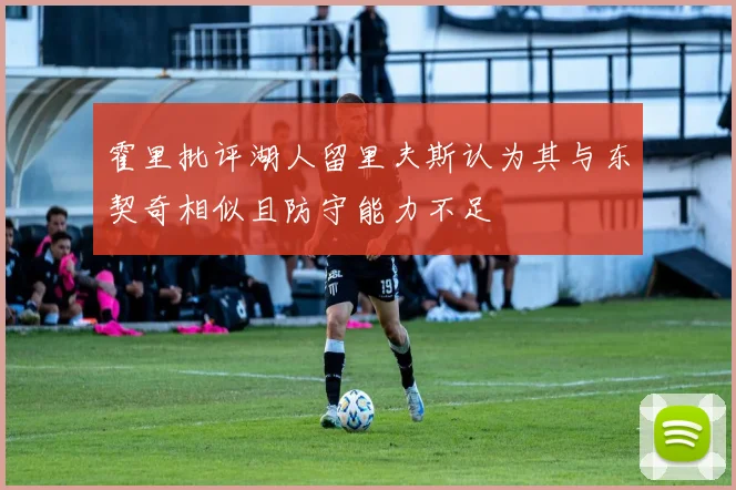 霍里批评湖人留里夫斯认为其与东契奇相似且防守能力不足
