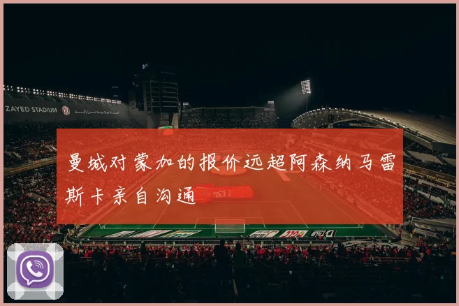 曼城对蒙加的报价远超阿森纳马雷斯卡亲自沟通