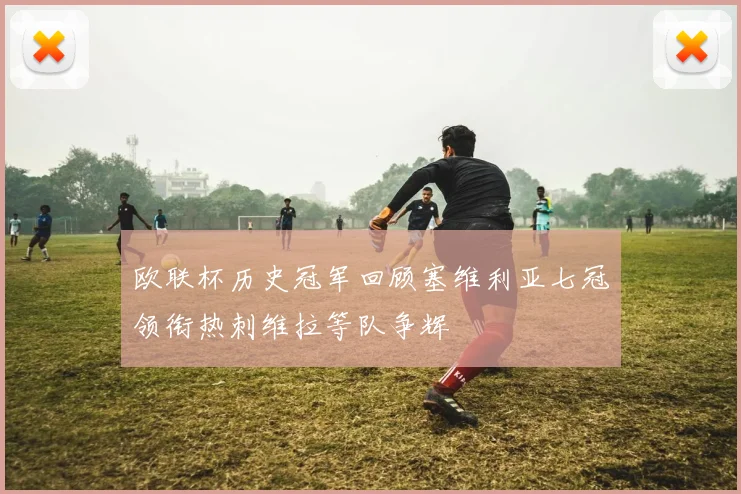 欧联杯历史冠军回顾塞维利亚七冠领衔热刺维拉等队争辉