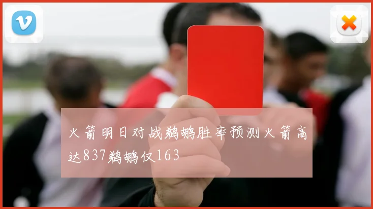 火箭明日对战鹈鹕胜率预测火箭高达837鹈鹕仅163