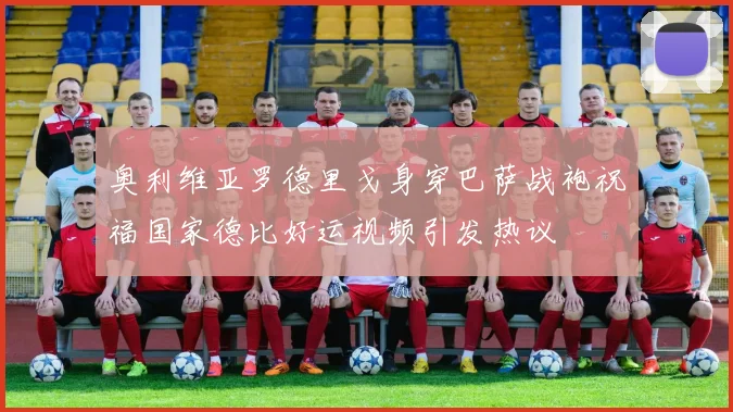 奥利维亚罗德里戈身穿巴萨战袍祝福国家德比好运视频引发热议