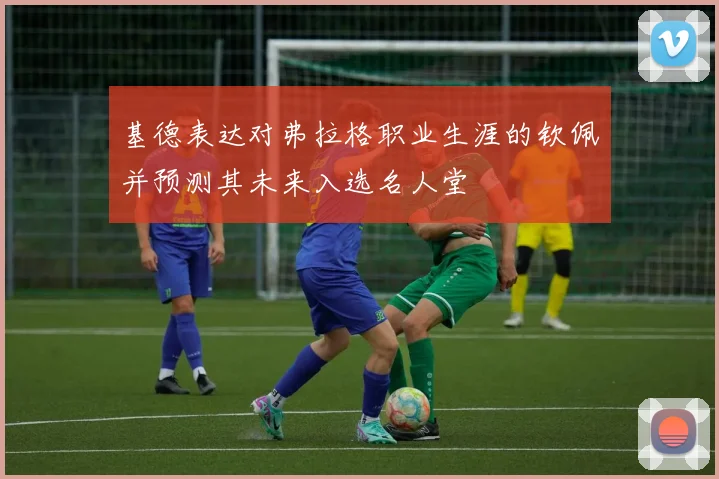 基德表达对弗拉格职业生涯的钦佩并预测其未来入选名人堂