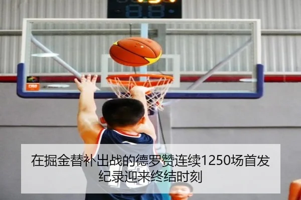 在掘金替补出战的德罗赞连续1250场首发纪录迎来终结时刻 | xingkong
